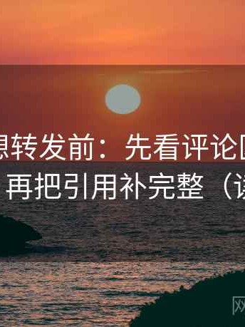 爱一帆想转发前：先看评论区是不是再叙事，再把引用补完整（读完更稳）