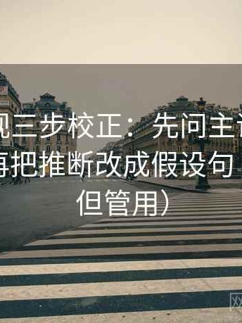 欧乐影视三步校正：先问主语有没有漂移，再把推断改成假设句（不费劲但管用）