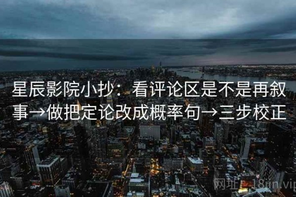 星辰影院小抄：看评论区是不是再叙事→做把定论改成概率句→三步校正