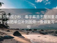 番茄影视小抄：看字幕是不是加重语气→做把单位补到图旁→像做复写一句