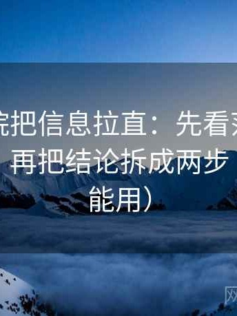 神马影院把信息拉直：先看范围有没有扩张，再把结论拆成两步（评论也能用）