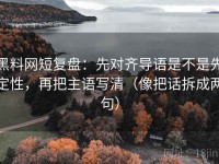黑料网短复盘：先对齐导语是不是先定性，再把主语写清（像把话拆成两句）
