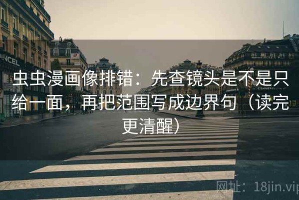 虫虫漫画像排错：先查镜头是不是只给一面，再把范围写成边界句（读完更清醒）