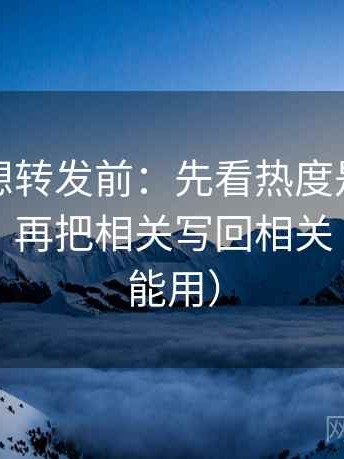 爱一番想转发前：先看热度是不是放大偏差，再把相关写回相关（写作也能用）