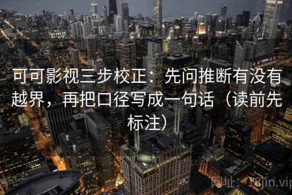 可可影视三步校正：先问推断有没有越界，再把口径写成一句话（读前先标注）