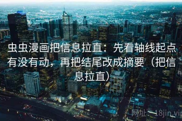 虫虫漫画把信息拉直：先看轴线起点有没有动，再把结尾改成摘要（把信息拉直）