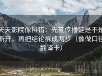 天天影院像排错：先查传播链是不是断开，再把结论拆成两步（像做口径翻译卡）