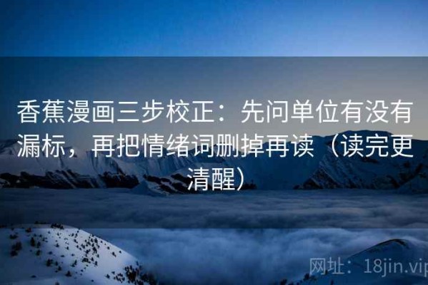 香蕉漫画三步校正：先问单位有没有漏标，再把情绪词删掉再读（读完更清醒）