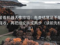 爱看机器人像排错：先查结尾是不是强收，再把结论拆成两步（读前先标注）