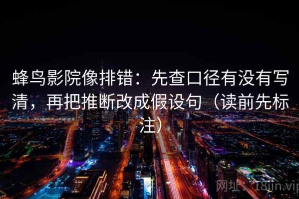 蜂鸟影院像排错：先查口径有没有写清，再把推断改成假设句（读前先标注）