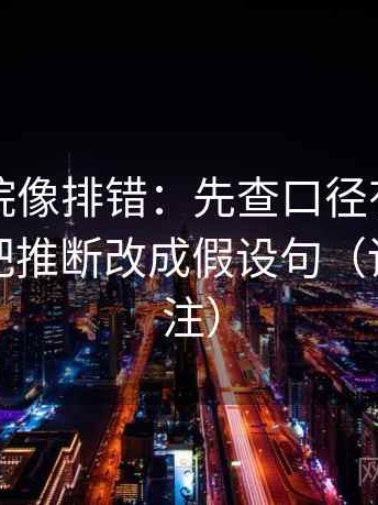 蜂鸟影院像排错：先查口径有没有写清，再把推断改成假设句（读前先标注）