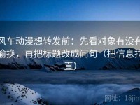 风车动漫想转发前：先看对象有没有偷换，再把标题改成问句（把信息拉直）