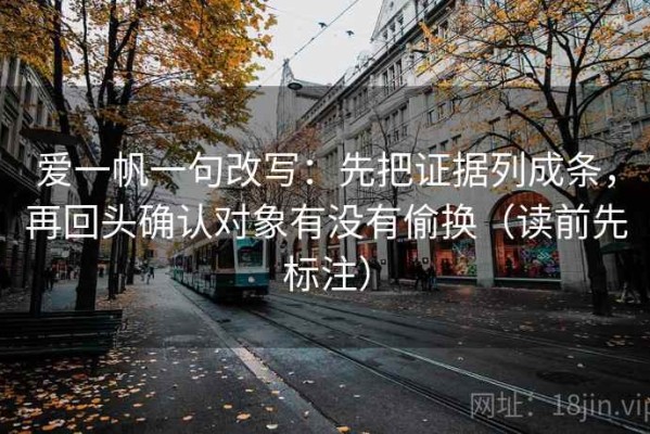 爱一帆一句改写：先把证据列成条，再回头确认对象有没有偷换（读前先标注）