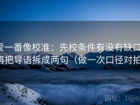 爱一番像校准：先校条件有没有缺口，再把导语拆成两句（做一次口径对拍）