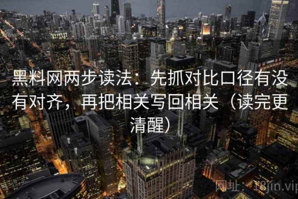 黑料网两步读法：先抓对比口径有没有对齐，再把相关写回相关（读完更清醒）