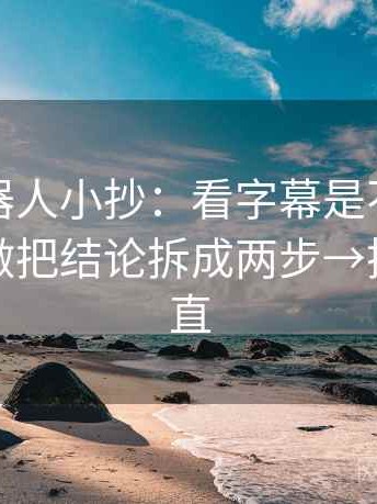 爱看机器人小抄：看字幕是不是加重语气→做把结论拆成两步→把信息拉直