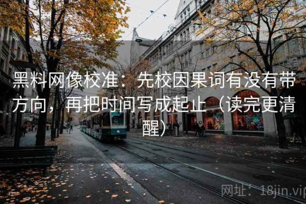 黑料网像校准：先校因果词有没有带方向，再把时间写成起止（读完更清醒）