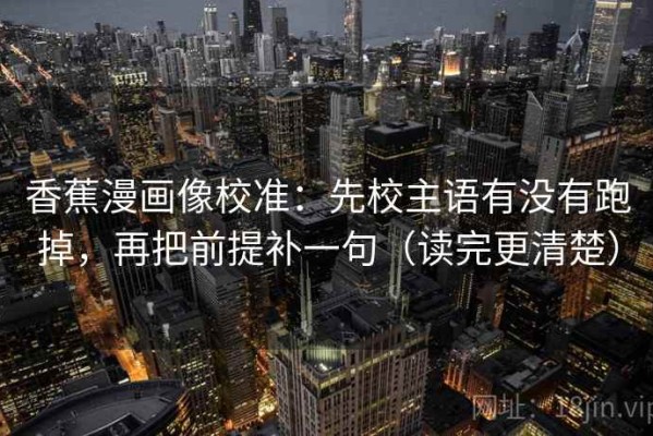 香蕉漫画像校准：先校主语有没有跑掉，再把前提补一句（读完更清楚）