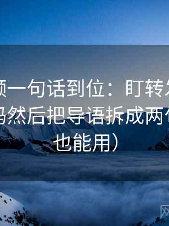 西瓜视频一句话到位：盯转发语是不是再加码然后把导语拆成两句（写作也能用）