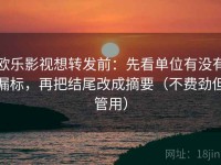 欧乐影视想转发前：先看单位有没有漏标，再把结尾改成摘要（不费劲但管用）