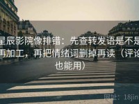 星辰影院像排错：先查转发语是不是再加工，再把情绪词删掉再读（评论也能用）
