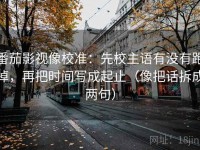 番茄影视像校准：先校主语有没有跑掉，再把时间写成起止（像把话拆成两句）