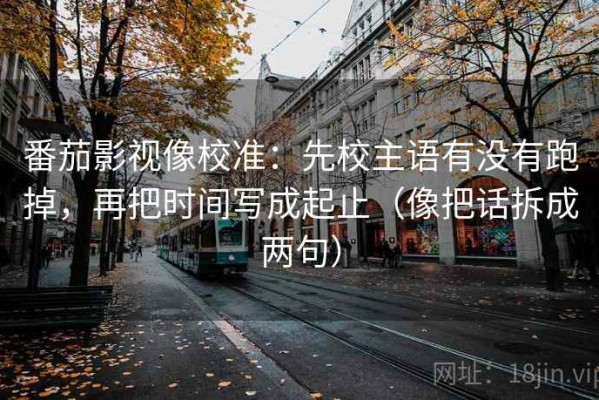 番茄影视像校准：先校主语有没有跑掉，再把时间写成起止（像把话拆成两句）