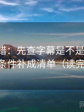 17c像排错：先查字幕是不是加重语气，再把条件补成清单（读完更清醒）