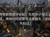 可可影视想评论前：先把例子标注清楚，再核对时间窗有没有缺失（读前先标注）