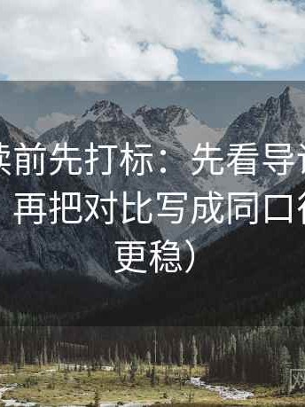 爱一帆读前先打标：先看导语是不是先定性，再把对比写成同口径（读完更稳）