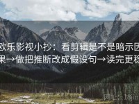 欧乐影视小抄：看剪辑是不是暗示因果→做把推断改成假设句→读完更稳