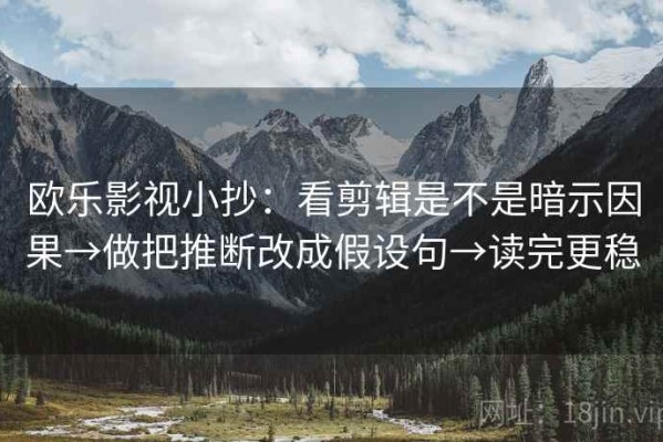 欧乐影视小抄：看剪辑是不是暗示因果→做把推断改成假设句→读完更稳