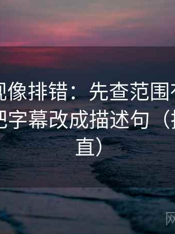 柚子影视像排错：先查范围有没有扩张，再把字幕改成描述句（把信息拉直）
