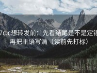 17c.c想转发前：先看结尾是不是定锤，再把主语写清（读前先打标）