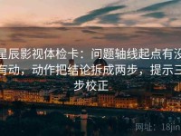 星辰影视体检卡：问题轴线起点有没有动，动作把结论拆成两步，提示三步校正