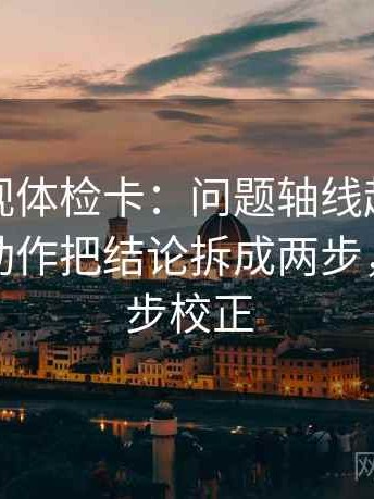 星辰影视体检卡：问题轴线起点有没有动，动作把结论拆成两步，提示三步校正