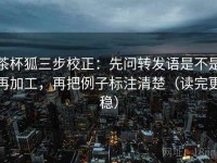 茶杯狐三步校正：先问转发语是不是再加工，再把例子标注清楚（读完更稳）