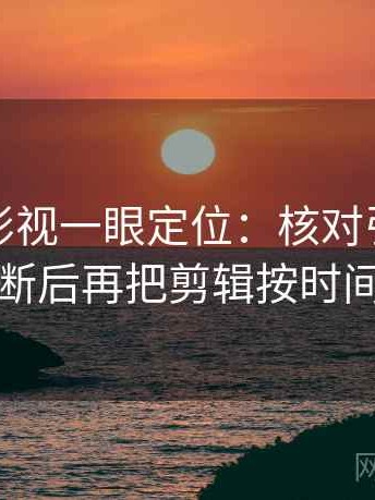 读人人影视一眼定位：核对引用是不是被截断后再把剪辑按时间线重排
