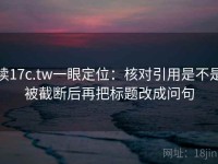 读17c.tw一眼定位：核对引用是不是被截断后再把标题改成问句