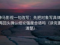 神马影视一句改写：先把对象写具体，再回头确认结论强度合适吗（读完更清楚）