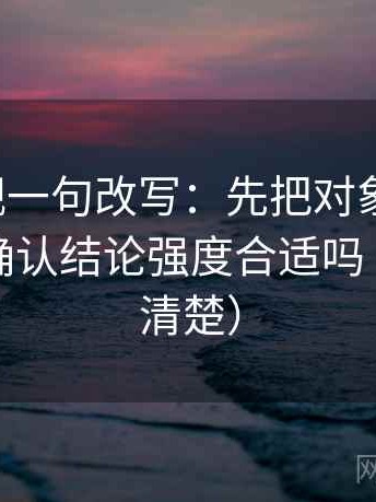 神马影视一句改写：先把对象写具体，再回头确认结论强度合适吗（读完更清楚）
