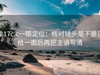 读17c.c一眼定位：核对镜头是不是只给一面后再把主语写清