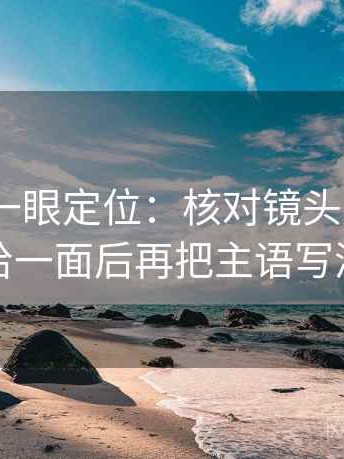 读17c.c一眼定位：核对镜头是不是只给一面后再把主语写清