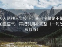 人人影视三步校正：先问字幕是不是加重语气，再把引用补完整（一句改写就够）