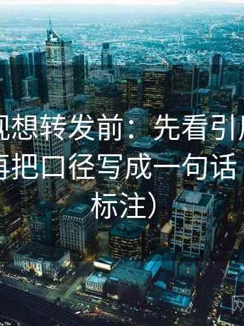 欧乐影视想转发前：先看引用有没有断章，再把口径写成一句话（读前先标注）
