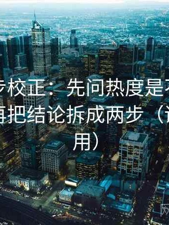 觅圈三步校正：先问热度是不是放大偏差，再把结论拆成两步（评论也能用）