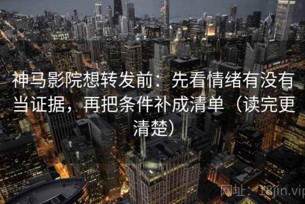 神马影院想转发前：先看情绪有没有当证据，再把条件补成清单（读完更清楚）