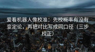 爱看机器人像校准：先校概率有没有变定论，再把对比写成同口径（三步校正）