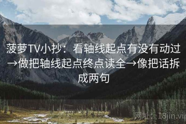 菠萝TV小抄：看轴线起点有没有动过→做把轴线起点终点读全→像把话拆成两句