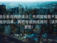 欧乐影视两步读法：先抓剪辑是不是暗示因果，再把导语拆成两句（读完更稳）